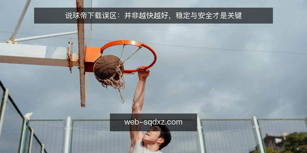 说球帝下载误区:并非越快越好,稳定与安全才是关键 — 说球帝下载的常见误区:快、大、官方就一定对吗? 配图