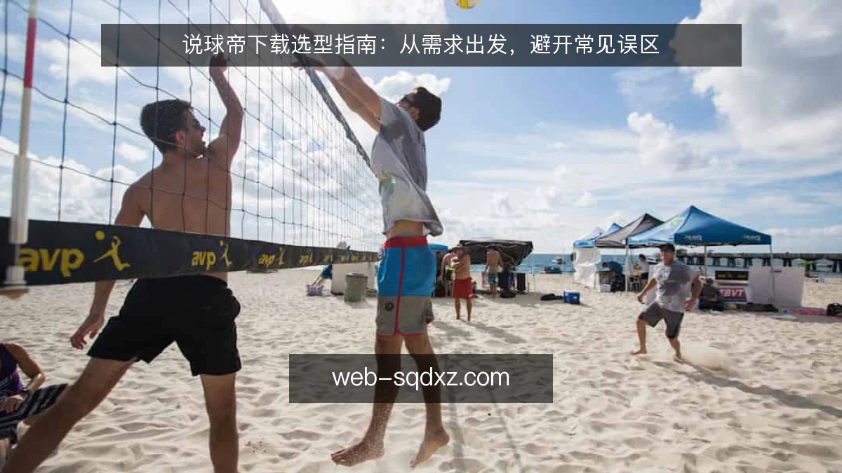 说球帝下载选型指南:从需求出发,避开常见误区