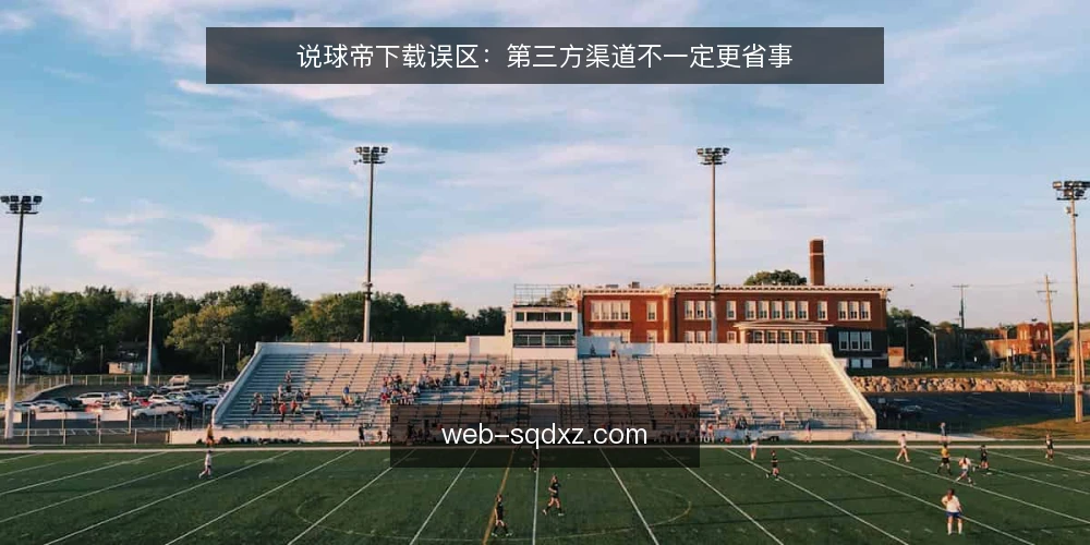 说球帝下载误区:第三方渠道不一定更省事 — 误区一:第三方渠道下载速度更快? 配图