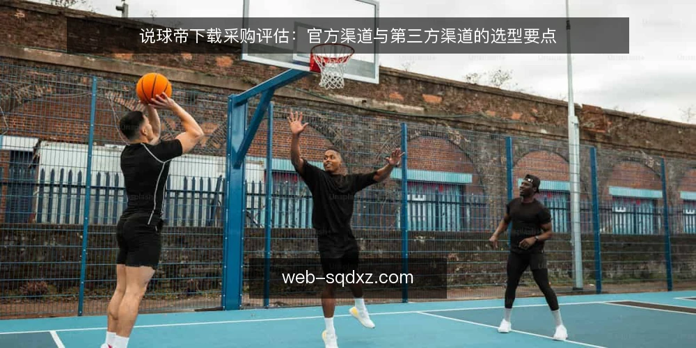 说球帝下载采购评估：官方渠道与第三方渠道的选型要点 — 明确需求与评估范围 配图
