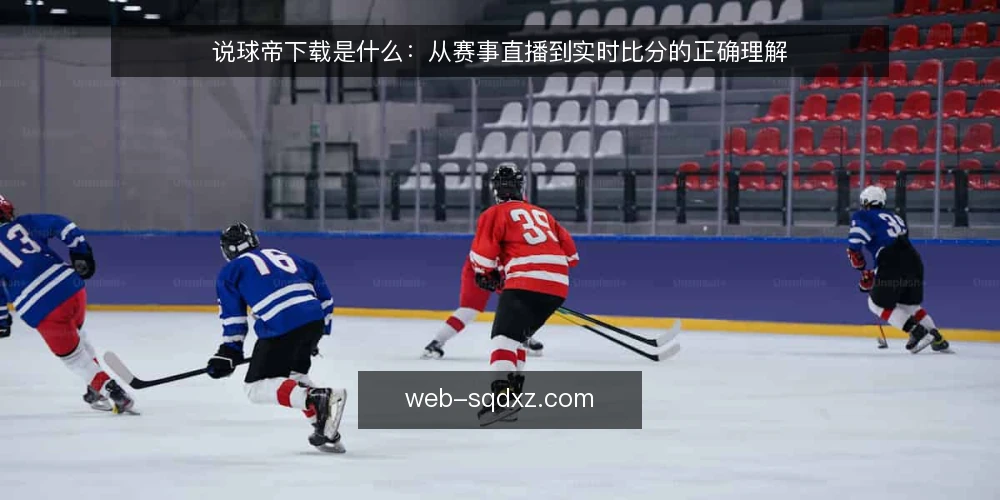 说球帝下载是什么:从赛事直播到实时比分的正确理解 — 理解说球帝下载的基本定义 配图