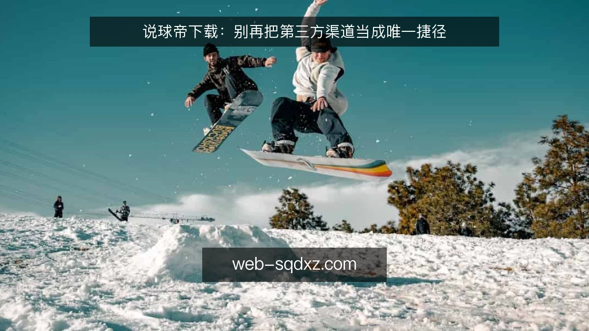 说球帝下载：别再把第三方渠道当成唯一捷径
