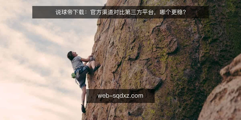 说球帝下载:官方渠道对比第三方平台,哪个更稳? — 为什么现在要审计你的说球帝下载渠道 配图