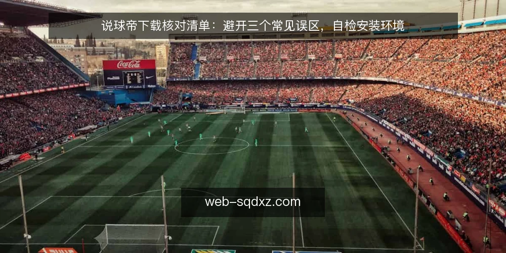 说球帝下载核对清单:避开三个常见误区,自检安装环境 — 先明确:为什么需要一份核对清单 配图