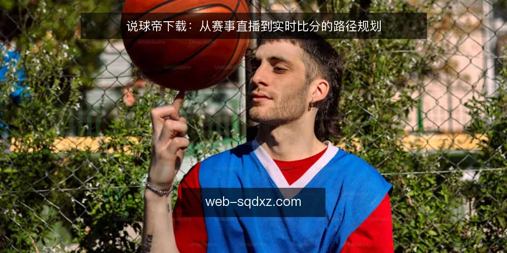 说球帝下载:从赛事直播到实时比分的路径规划 — 起点:明确赛事直播与实时比分的需求边界 配图