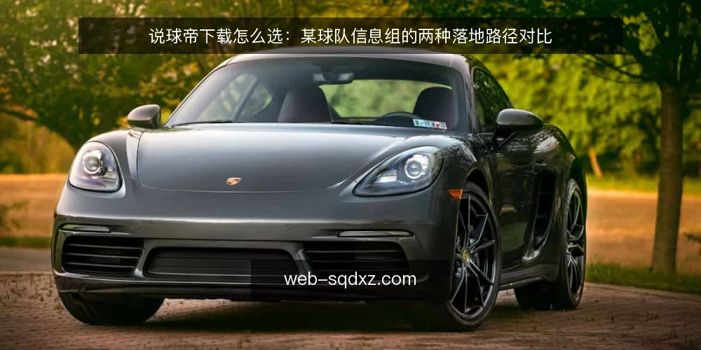 说球帝下载怎么选：某球队信息组的两种落地路径对比 — 先定约束：下载方式要满足哪些条件 配图