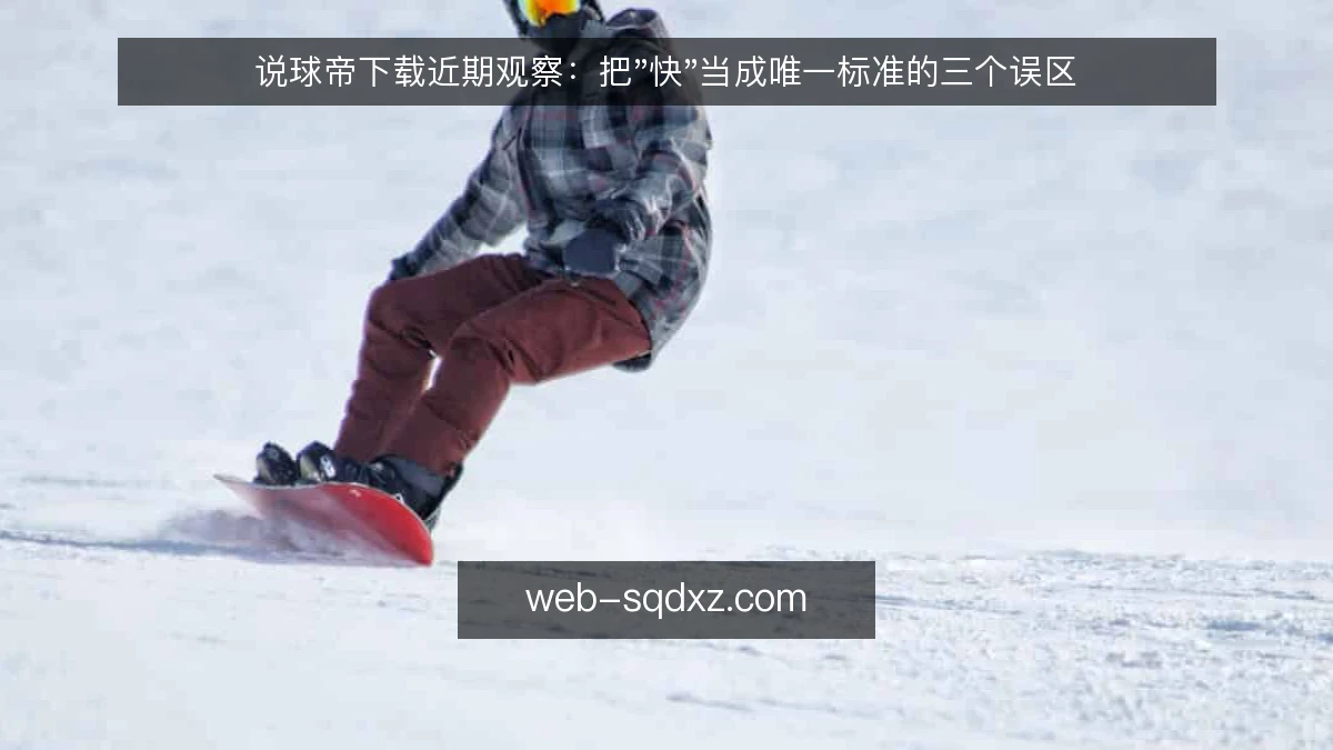 说球帝下载近期观察：把"快"当成唯一标准的三个误区